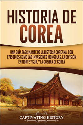 Historia de Corea: Una guia fascinante de la historia coreana, con episodios como las invasiones mongolas, la division en norte y sur, y