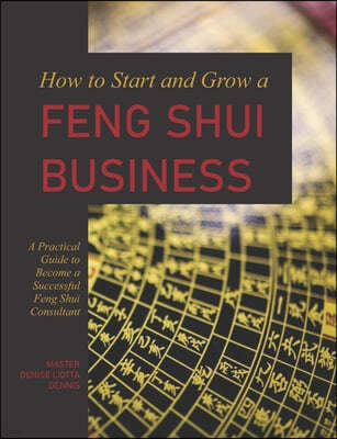 How to Start and Grow a Feng Shui Business: A Practical Guide to Become a Successful Feng Shui Consultant