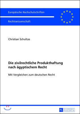 Die zivilrechtliche Produkthaftung nach aegyptischem Recht: Mit Vergleichen zum deutschen Recht