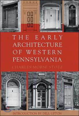 The Early Architecture of Western Pennsylvania: A Record of Building Before 1860 Based Upon the Western Pennsylvania Architectural Survey, a Project o