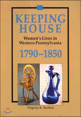 Keeping House: Women's Lives in Western Pennsylvania, 1790-1850