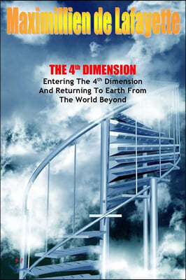 The 4th Dimension. Entering the 4th Dimension and Returning to Earth From the World Beyond