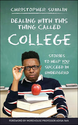Dealing with This Thing Called College: Stories to Help You Succeed in Undergrad