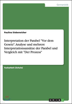 Interpretation der Parabel Vor dem Gesetz. Analyse und mehrere Interpretationsansatze der Parabel und Vergleich mit Der Prozess