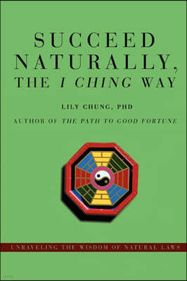 Succeed Naturally, the I Ching Way: Unraveling the Wisdom of Natural Laws