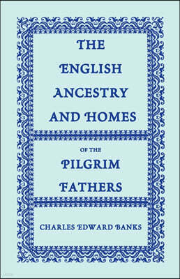 The English Ancestry and Homes of the Pilgrim Fathers: Who Came to Plymouth on the Mayflower in 1620, the Fortune in 1621, and the Anne and the Little