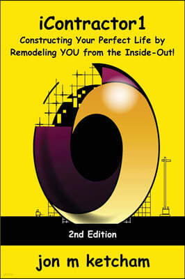 iContractor1: Constructing Your Perfect Life by Remodeling YOU from the Inside-Out!