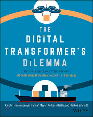 The Digital Transformer`s Dilemma: How to Energize Your Core Business While Building Disruptive Products and Services
