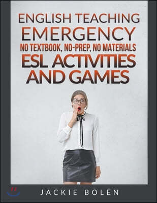 English Teaching Emergency: No Textbook, No-Prep, No Materials ESL/EFL Activities and Games for Busy Teachers