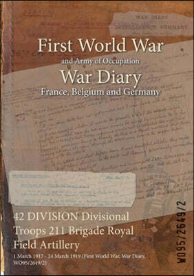 Naval & Military Press 42 DIVISION Divisional Troops 211 Brigade Royal Field Artillery: 1 March 1917 - 24 March 1919 (First World War, War Diary, WO95/2649/2)