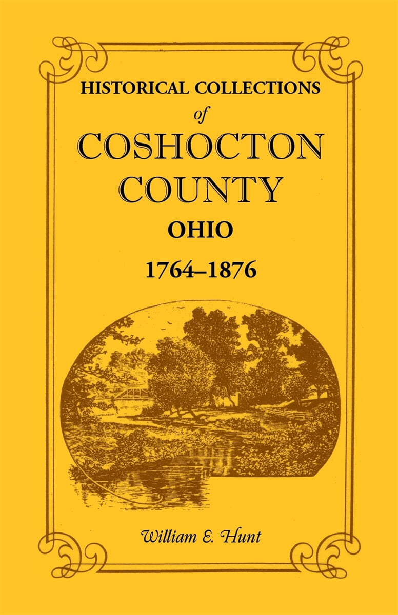 Historical Collections of Coshocton County, Ohio a Complete Panorama of the County, from the