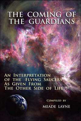 The Coming of the Guardians: An Interpretation of the Flying Saucers as Given from the Other Side of Life