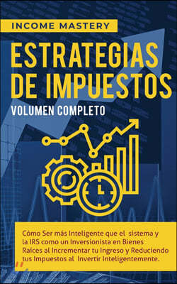 Estrategias de Impuestos: Como Ser Mas Inteligente Que El Sistema Y La IRS Como Un Inversionista En Bienes Raices Al Incrementar Tu Ingreso Y Re