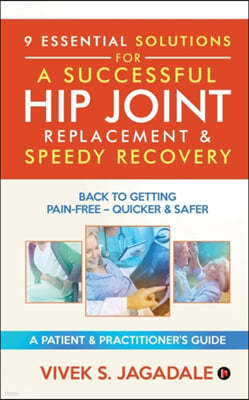 9 Essential Solutions for a Successful Hip Joint Replacement & Speedy Recovery: Back to Getting Pain-Free - Quicker & Safer