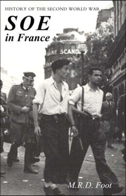 SOE in France: AN ACCOUNT OF THE WORK OF THE BRITISH SPECIAL OPERATIONS EXECUTIVE IN FRANCE 1940-1944 History of the Second World War