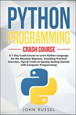 Python Programming: A 7-Day Crash Course to Learn Python Language for the Absolute Beginner, Including Practical Exercises, Tips & Tricks