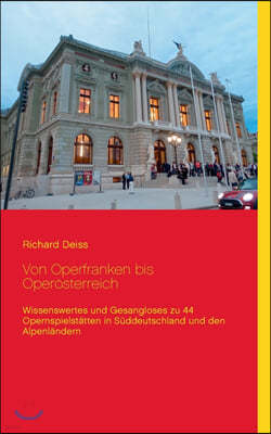 Von Operfranken bis Operosterreich: Wissenswertes und Gesangloses zu 44 Opernspielstatten in Suddeutschland und den Alpenlandern