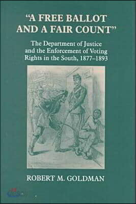 A Free Ballot and a Fair Count: The Department of Justice and the Enforcement of Voting Rights in the South, 1877-1893