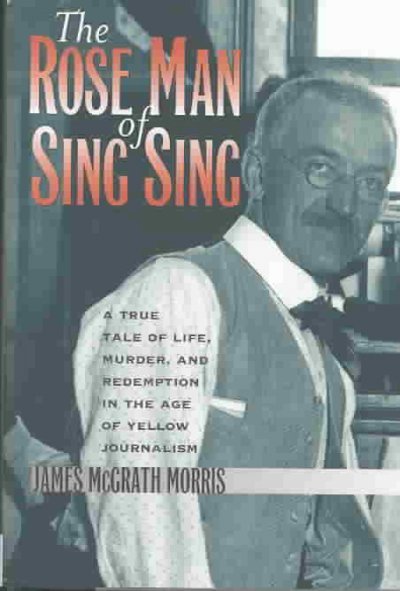 The Rose Man of Sing Sing: A True Tale of Life, Murder, and Redemption in the Age of Yellow Journalism