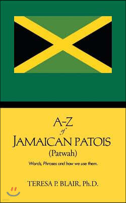 A-Z of Jamaican Patois (Patwah): Words, Phrases and How We Use Them.