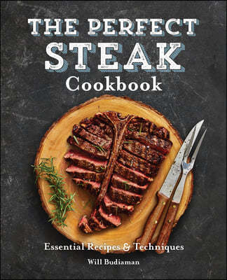 The Perfect Steak Cookbook: Essential Recipes and Techniques