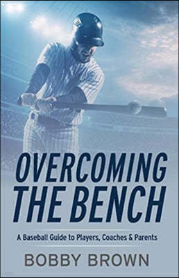 Overcoming the Bench: A Baseball Guide to Players, Coaches & Parentss