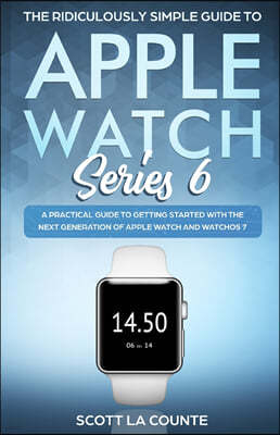 SL Editions The Ridiculously Simple Guide to Apple Watch Series 6: A Practical Guide to Getting Started With the Next Generation of Apple Watch and WatchOS