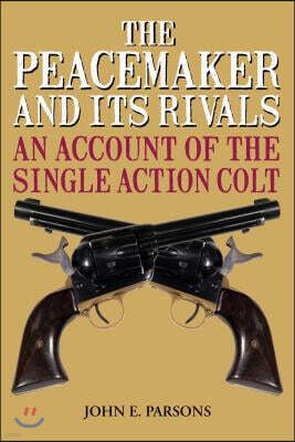 The Peacemaker and Its Rivals: An Account of the Single Action Colt