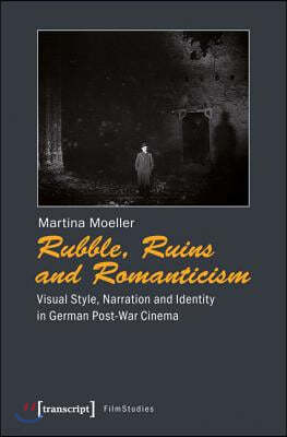 Rubble, Ruins, and Romanticism: Visual Style, Narration, and Identity in German Post-War Cinema