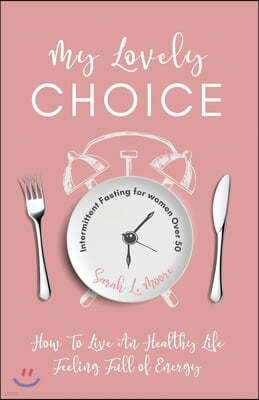 My Lovely Choice Intermittent Fasting for Women Over 50: How to Live an Healty Life Feeling Full of Energy