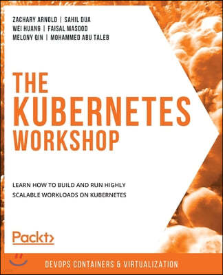 The Kubernetes Workshop: Learn how to build and run highly scalable workloads on Kubernetes