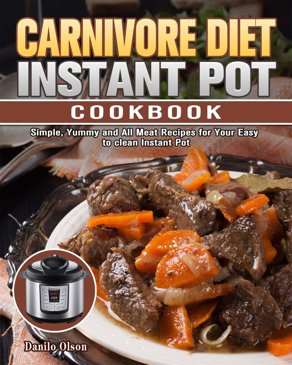 Carnivore Diet Instant Pot Cookbook: Simple, Yummy and All Meat Recipes for Your Easy to clean Instant Pot