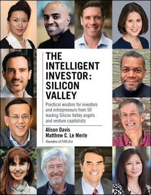 The Intelligent Investor - Silicon Valley: Practical wisdom for investors and entrepreneurs from 50 leading Silicon Valley angels and venture capitali