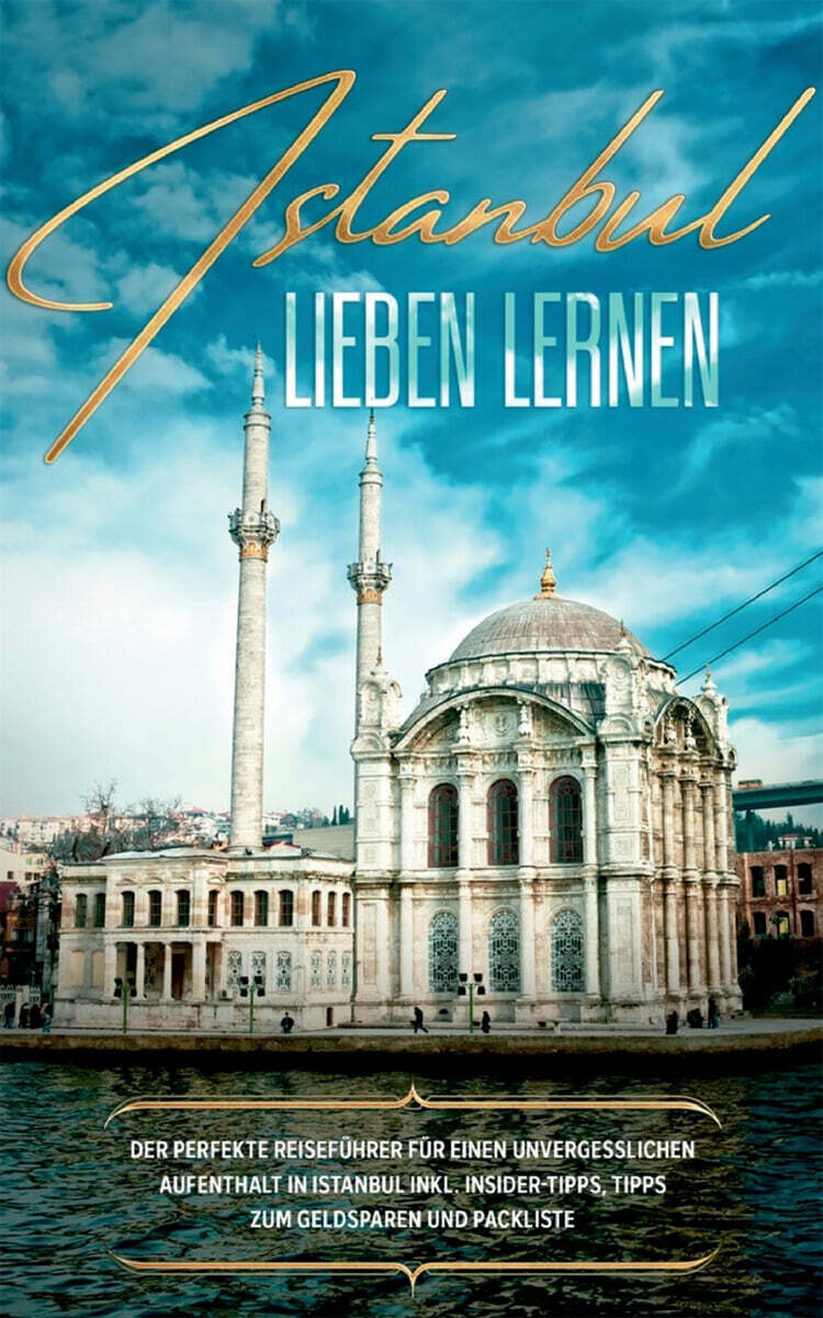 Istanbul lieben lernen: Der perfekte Reisefuhrer fur einen unvergesslichen Aufenthalt in Istanbul inkl. Insider-Tipps, Tipps zum Geldsparen un