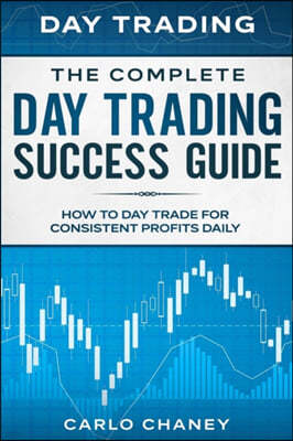 Day Trading: THE COMPLETE DAY TRADING SUCCESS GUIDE - How To Day Trade For Consistent Profits Daily