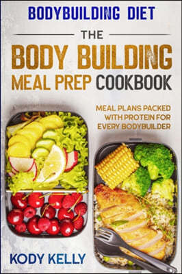 Bodybuilding Diet: THE BODY BUILDING MEAL PREP COOKBOOK: Meal Plans Packed With Protein For Every Bodybuilder