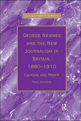 George Newnes and the New Journalism in Britain, 1880?1910: Culture and Profit