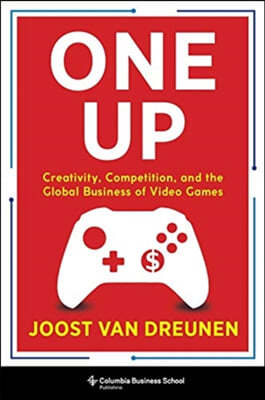 One Up: Creativity, Competition, and the Global Business of Video Games