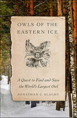 Owls of the Eastern Ice: A Quest to Find and Save the World's Largest Owl