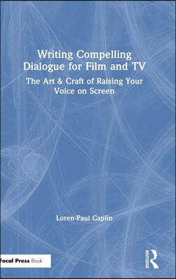 Writing Compelling Dialogue for Film and TV: The Art & Craft of Raising Your Voice on Screen