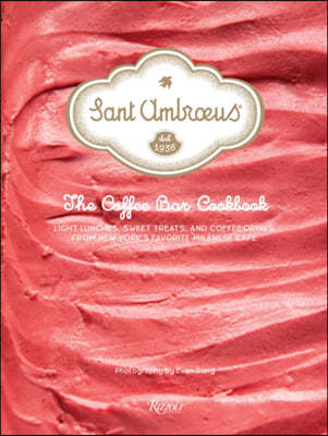 Sant Ambroeus: The Coffee Bar Cookbook: Light Lunches, Sweet Treats, and Coffee Drinks from New York's Favorite Milanese Cafe