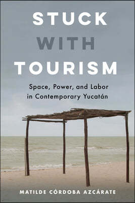 Stuck with Tourism: Space, Power, and Labor in Contemporary Yucatan