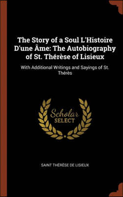 The Story of a Soul L'Histoire D'une Ame: The Autobiography of St. Therese of Lisieux: With Additional Writings and Sayings of St. Theres