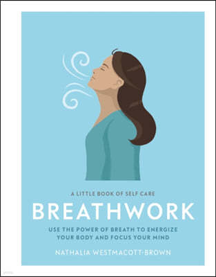 A Little Book of Self Care: Breathwork: Use the Power of Breath to Energize Your Body and Focus Your Mind