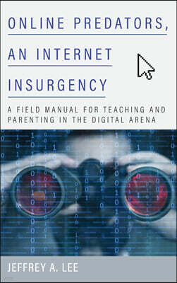 Online Predators, an Internet Insurgency: A Field Manual for Teaching and Parenting in the Digital Arena