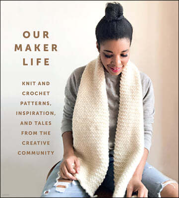 Our Maker Life: Knit and Crochet Patterns, Inspiration, and Tales from the Creative Community