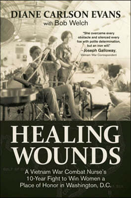 Healing Wounds: A Vietnam War Combat Nurse's 10-Year Fight to Win Women a Place of Honor in Washington, D.C.