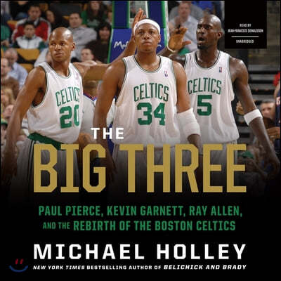 The Big Three: Paul Pierce, Kevin Garnett, Ray Allen, and the Rebirth of the Boston Celtics