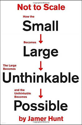 Not to Scale: How the Small Becomes Large, the Large Becomes Unthinkable, and the Unthinkable Becomes Possible