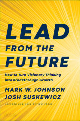 Lead from the Future: How to Turn Visionary Thinking Into Breakthrough Growth